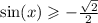 \sin(x) \geqslant - \frac{ \sqrt{2} }{2}