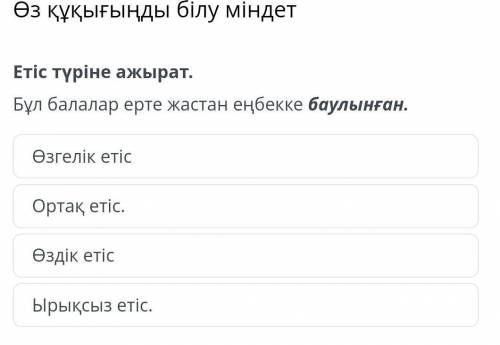 Етіс түріне ажырат. Бұл балалар ерте жастан еңбекке баулынған.Өзгелік етісОртақ етіс.Өздік етісЫрықс