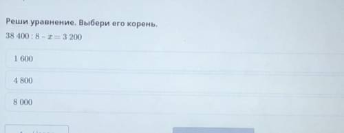 Реши уравнение. Выбери его корень. 38 400 : 8 – х = 3 2001 6004 8008 000​