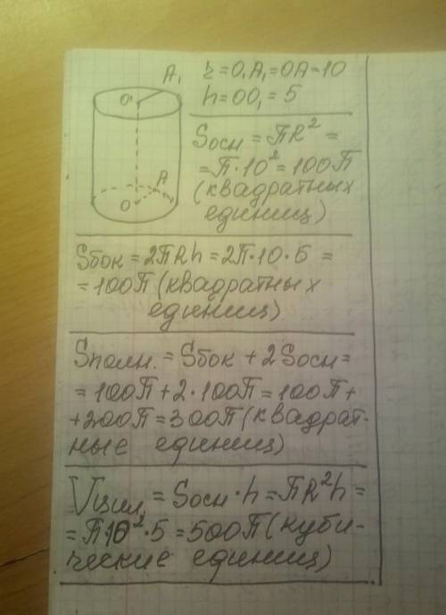 Дано: цилиндр r=10 h=5 Найти: Sосн, Sбок, Sцил, Vцил