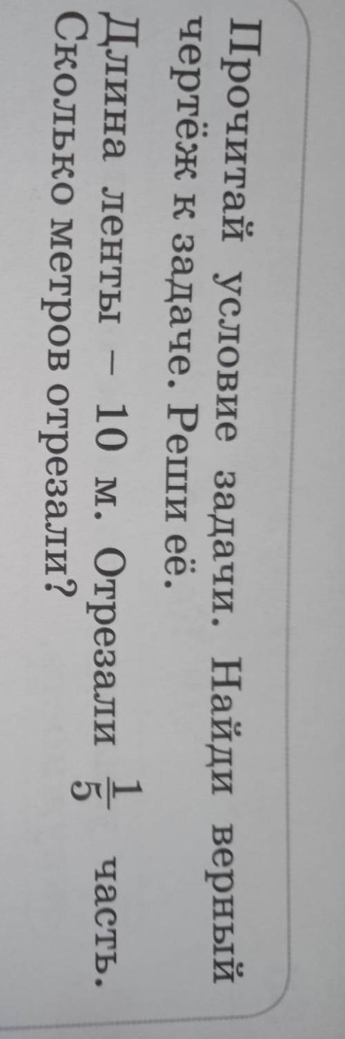Прочитай условие задачи. Найди верный чертёж к задаче. Реши её.Длина ленты – 10 м. Отрезали вСколько