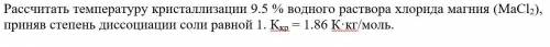 Рассчитать температуру кристаллизации 9.5 % водного раствора хлорида магния (МаCl2), приняв степень