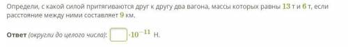 Определи, с какой силой притягиваются друг к другу два вагона, массы которых равны 13 т и 6 т, если