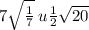 7 \sqrt{ \frac{1}{7} } \: u \frac{1}{2} \sqrt{20}