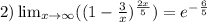 2) \lim_{x \to \infty} (( 1-\frac{3}{x} )^{\frac{2x}{5} }) = e^{-\frac{6}{5} }