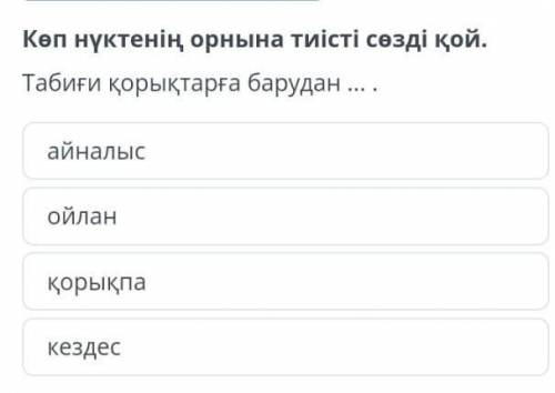 Көп нүктенің орнына тиісті сөзді қой. Табиғи қорықтарға барудан айналыс ойлан қорықпа кездес​