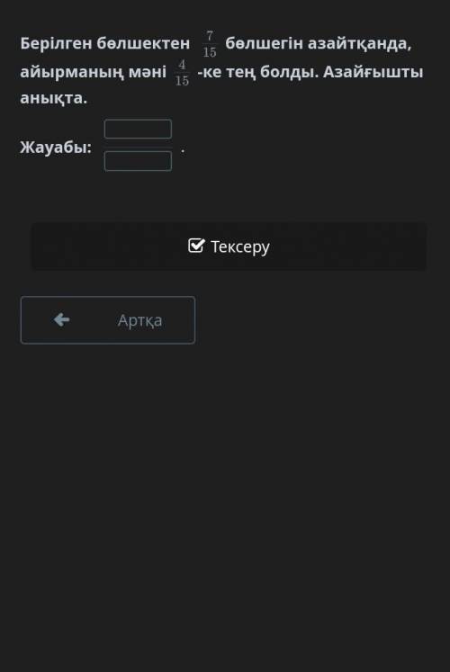Берілген бөлшектен 7/15 бөлшегін азайтқанда, айырманың мәні4/15-ке тең болды. Азайғышты анықта.​