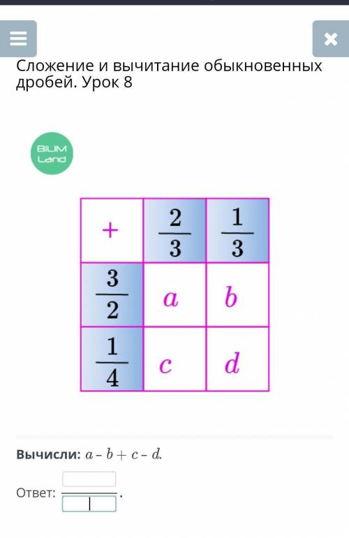 Сложение и вычитание обыкновенных дробей. Урок 8Вычисли: a – b + c – d.ответ:первый ответ отмечу как