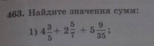 463.Найдите значение сумм: 1)4 целых 3/5 + 2 целых 5/7 + 5 целых