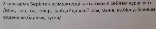 2-тапсырма берілген есімдіктерді қатыстырып сөйлем құрап жаз. /Мен, сен, ол, олар, қайда? қашан? осы