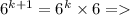 {6}^{k + 1} = {6}^{k} \times 6 =