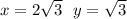 x = 2 \sqrt{3 } \: \: \: y = \sqrt{3}