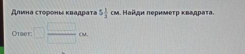 НУЖЕН ОТВЕТдлина стороны квадрата 5 1/3 см.Найди пересмотр квадрата​