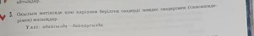 3. Оқылым мәтінінде қою қаріппен берілген сөздерді мәндес сөздерімен (синонимде- рімен) жазыңдар.Үлг