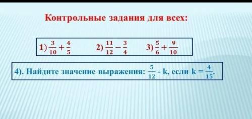 Контрольные задания для всех: 1) 3 10 + 4 5 2) 11/12 - 3/4 4). Найдите значение выражения: 3) 5/6 +