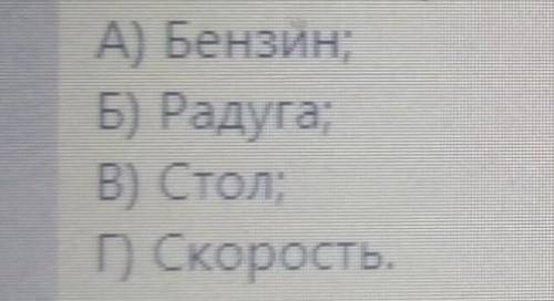 2. Какое из приведенных слов относится к понятию веществ? A) Бензин;Б) Радуга:В) Стол;Г) Скорость​