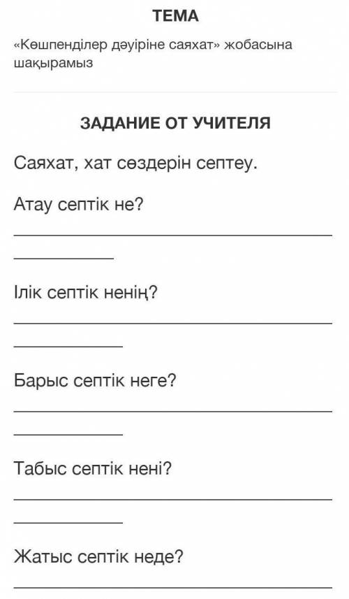 ЗАДАНИЕ ОТ УЧИТЕЛЯ Саяхат, хат сөздерін септеу.Атау септік не? Ілік септік ненің? Барыс септік неге?