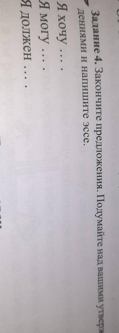 Задание 4. Закончите предложения. Подумайте над вашими утверж- дениями и напишите эссе.Я хочу.Я могу