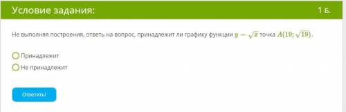 Не выполняя построения, ответь на вопрос, принадлежит ли графику функции y=x−−√ точка A(19;19−−√) .