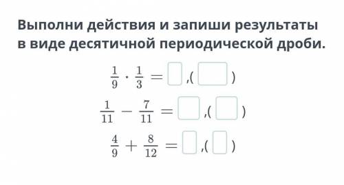 Выполни действия и запиши результаты в виде десятичной периодической дроби.