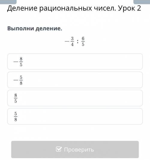 Выполни деление. -3/4:6/5=? 1)-5/8 2)5/8 3)-8/5 4)8/5