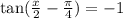 \tan( \frac{x}{2} - \frac{\pi}{4} ) = - 1