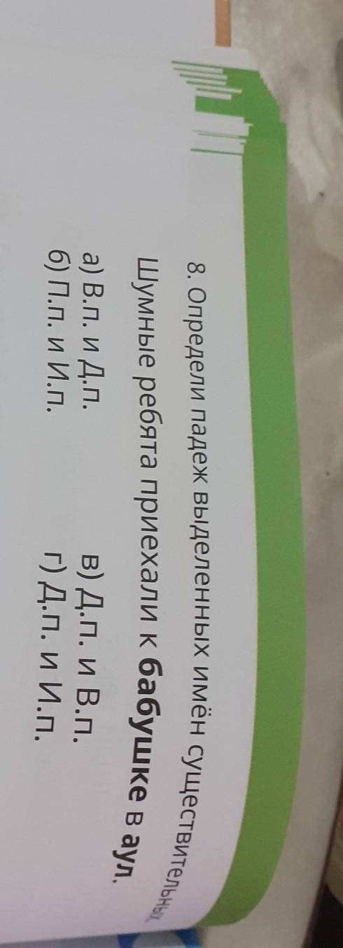 8. Определи падеж выделенных имён существительных в) Д.п. и В.П.г) Д.П. и И.п.бабушкев аул.Шумные ре