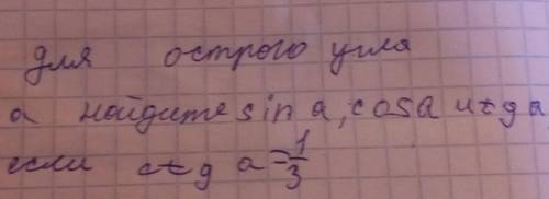 Для острого угла а найдите sin а, сos а и tga,псли ctg а=одна третей кантрольная​