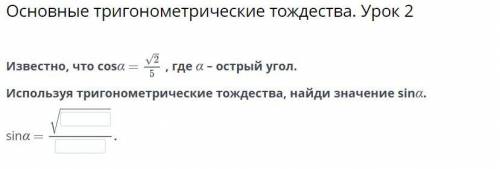 Известно, что cosα = корень 2/5, где α – острый угол. Используя тригонометрические тождества, найди