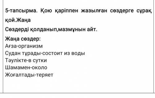 5-тапсырма. Қою қаріппен жазылған сөздерге сұрақ қой.Жаңа Сөздерді қолданып,мазмұнын айт. Жаңа сөзде