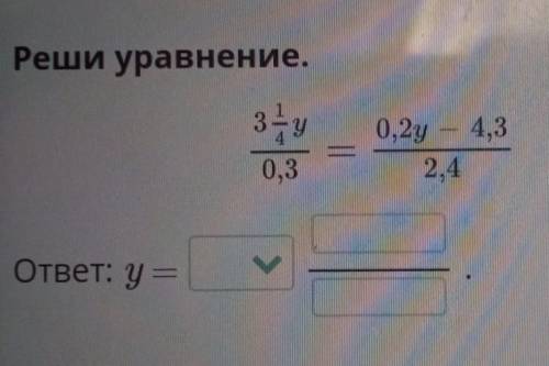 Реши уравнение. 3 1/4 y. 0,2y-4,3. -. 0,3. 2,4​