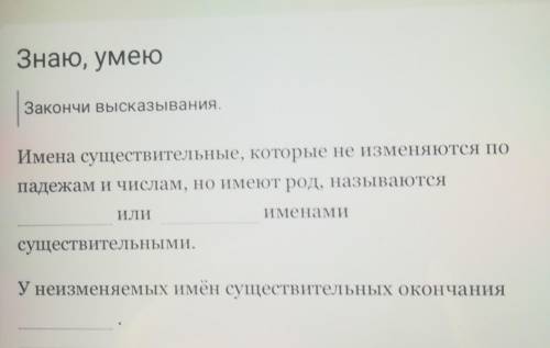 Знаю, умею Закончи высказывания.Имена существительные, которые не изменяются попадежам и числам, но