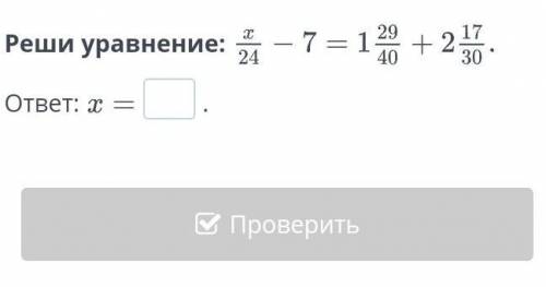 Реши уравнение: x/24-7=1 29/40ответ:​