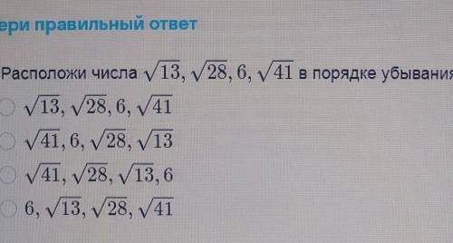 Расположи числа 13, 28, 6, v41 в порядке убывания.​