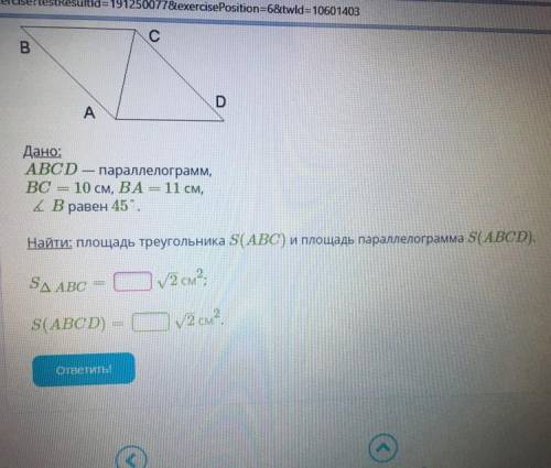 Дано:ABCD-параллелограмм, ВС=10 см, ВА=11 см, L B равен 45° Найти: площадь треугольника S (ABC) и пл