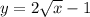 y = 2 \sqrt{x} - 1