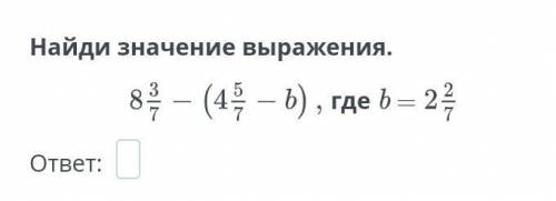 Найди значение выражения. 8 3/7 -(4 5/7- b), где b -2 2/7 ответ: ? как это решить ? можно только отв