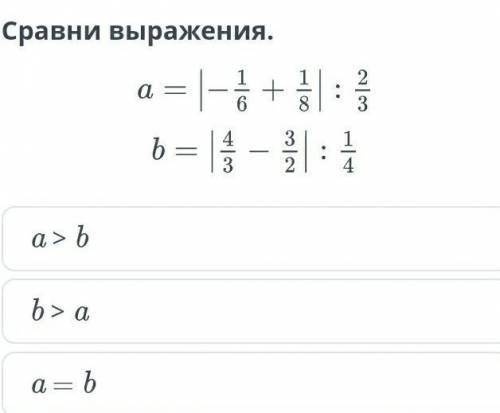 Сравни выражения.a=|-1/6+1/8|:2/3b=|4/3-3/2|:1/4​