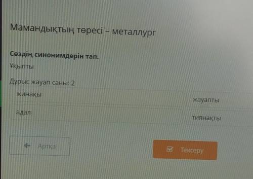 Мамандықтың төресі – металлург Сөздің синонимдерін тап.ҰқыптыДұрыс жауап саны: 2жинақыжауаптыадалтия