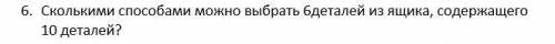 Сколькими можно выбрать 6деталей из ящика, содержащего 10 деталей?