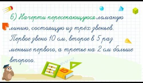 начерти пересекающуюсу ломаную линию состаящую из трёх звеньев первое звена ,10см вторая в 5раз мень