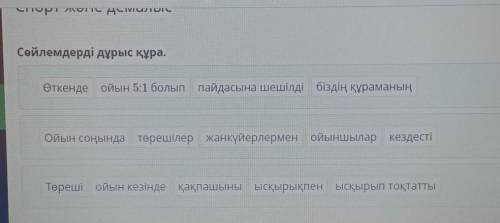 СОСТАВТЕ ПРЕДЛОЖЕНИЕ Сөйлемдерді дұрыс құра.Өткенде ойын 5:1 болып пайдасына шешілді біздің құраманы