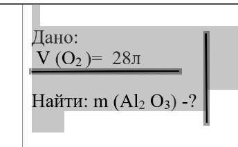 Дано: V (О2 )= 28л Найти: m (Al2 О3) -?​