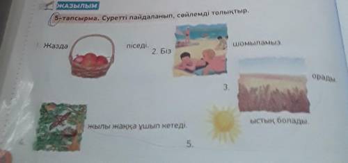 ЖАЗылым 5-тапсырма. Суретті пайдаланып, сөйлемді толықтыр.Каздашомыламыз.піседі.2. Бізорады.3.ыстық