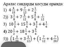 Аралас сандарды қосуды орында: 1) 4 4/15+9 7/12+2 1/62)) 3 1/8+7 5/12+5 3/8+1/123) 10 2/5+15 5/6+3 3