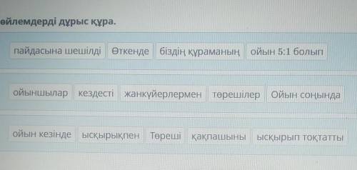 Сөйлемдерді дұрыс құра. пайдасына шешілді өткенде біздің құраманың ойын 5:1 болыпойыншылар кездесті