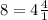 8= 4\frac{4}{1}