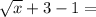 \sqrt{x}+3 - 1 =