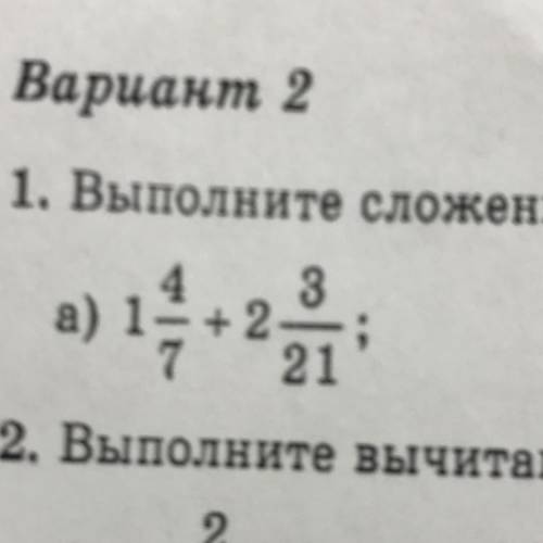 1. Выполните сложение: 1 4/7 + 2 3/21