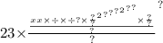 23 { \times \frac{ \frac{x {x \times { { \div { { \times { \div {? \times \frac{?}{?} }^{2} }^{?} }^{?} }^{?} }^{2} }^{?} }^{?} \times \frac{?}{?} }{?} }{?} }^{?}